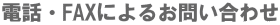 電話・FAXによるお問合せ"