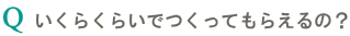 いくらくらいでつくってもらえるの?"